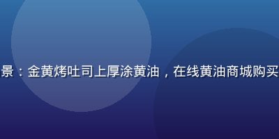 早餐吐司涂抹含盐黄油场景：金黄烤吐司上厚涂黄油，在线黄油商城购买含盐款，早餐温馨生活感